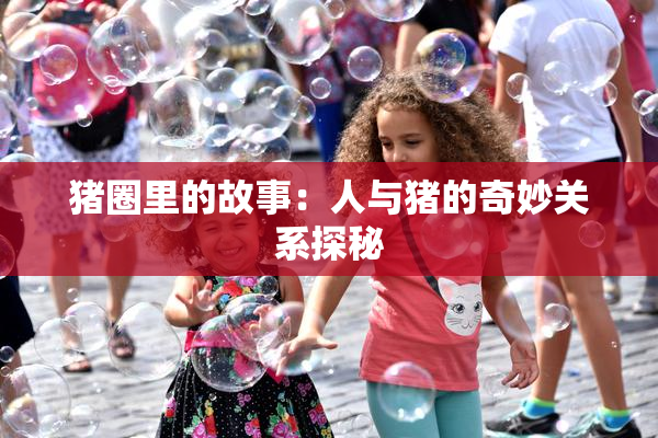 猪圈里的故事：人与猪的奇妙关系探秘