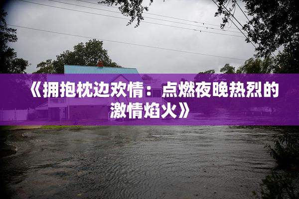 《拥抱枕边欢情：点燃夜晚热烈的激情焰火》