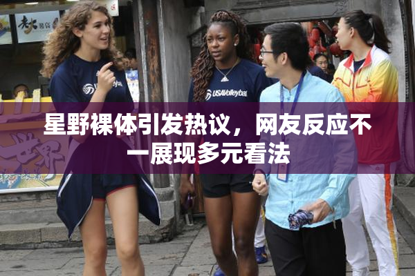 星野裸体引发热议，网友反应不一展现多元看法