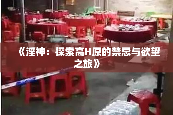 《淫神：探索高H原的禁忌与欲望之旅》