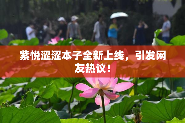 紫悦涩涩本子全新上线，引发网友热议！