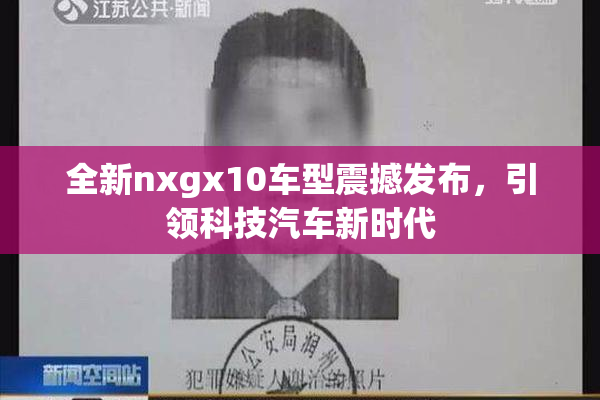全新nxgx10车型震撼发布，引领科技汽车新时代