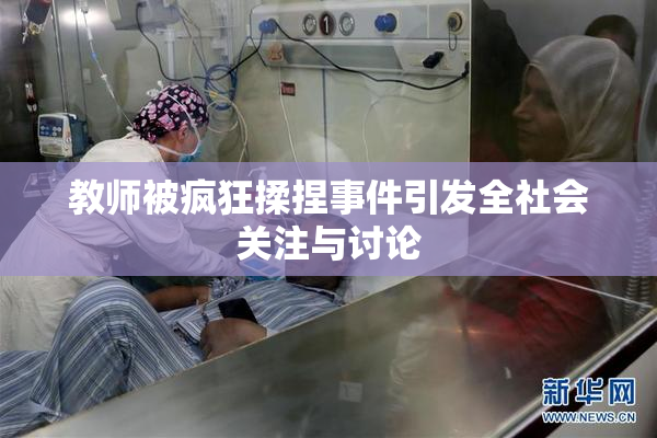 教师被疯狂揉捏事件引发全社会关注与讨论