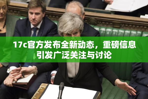 17c官方发布全新动态，重磅信息引发广泛关注与讨论