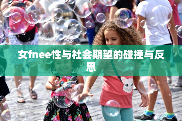 女fnee性与社会期望的碰撞与反思