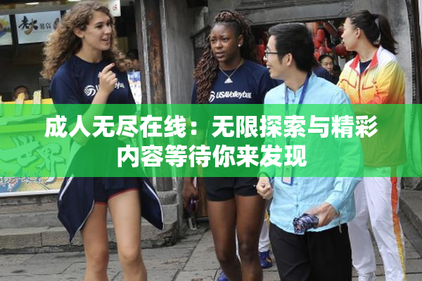 成人无尽在线：无限探索与精彩内容等待你来发现