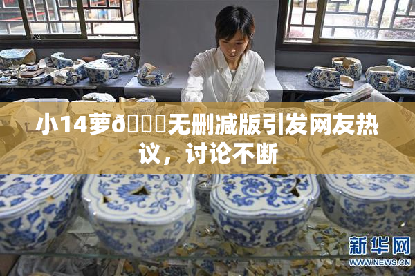 小14萝🔞无删减版引发网友热议，讨论不断