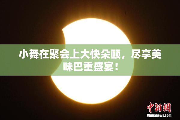 小舞在聚会上大快朵颐，尽享美味巴重盛宴！