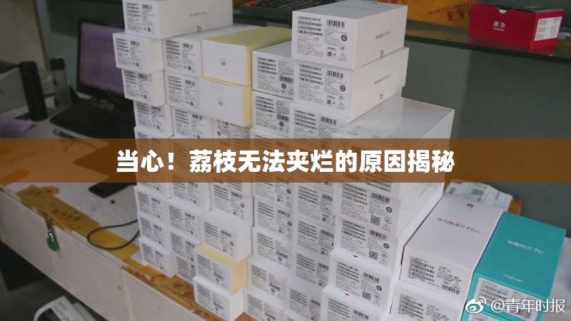 当心！荔枝无法夹烂的原因揭秘
