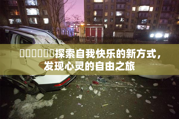 ❌‌❌‌❌‌探索自我快乐的新方式，发现心灵的自由之旅
