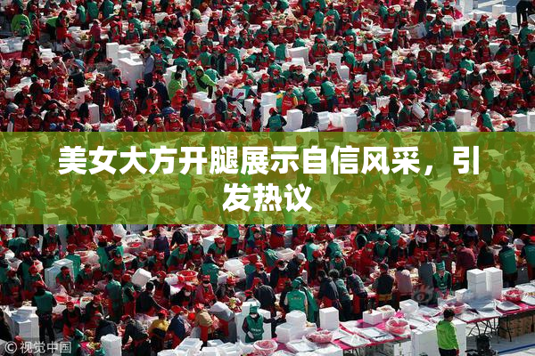 美女大方开腿展示自信风采，引发热议