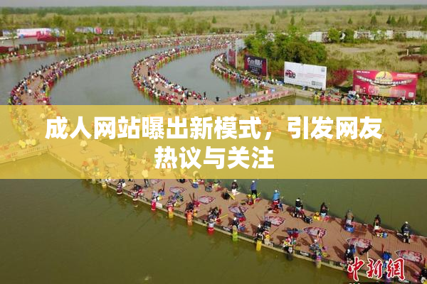 成人网站曝出新模式，引发网友热议与关注