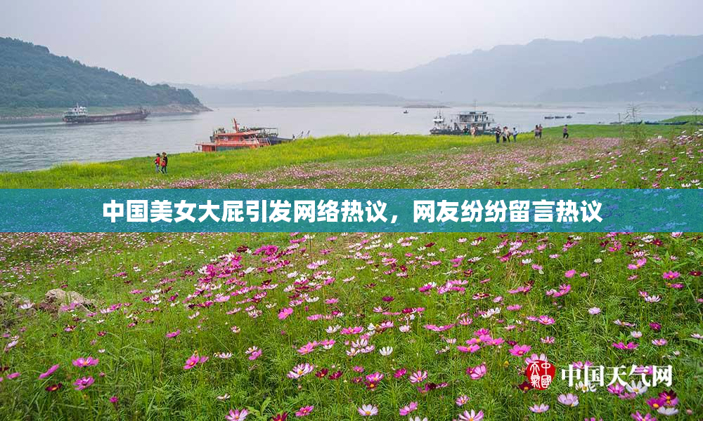 中国美女大屁引发网络热议，网友纷纷留言热议