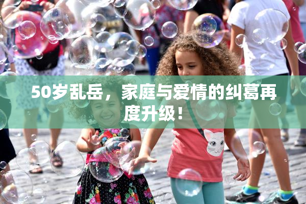 50岁乱岳，家庭与爱情的纠葛再度升级！