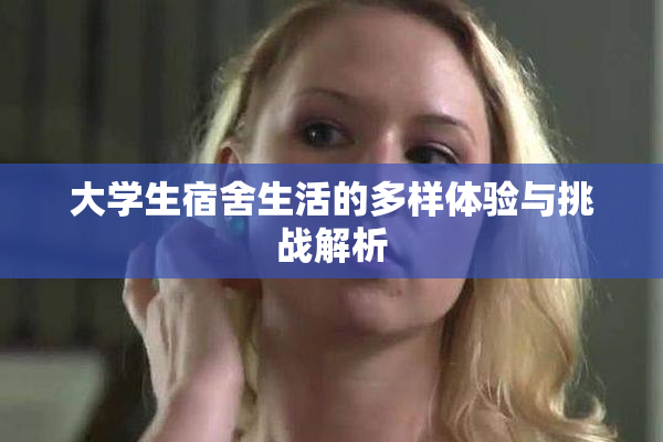 大学生宿舍生活的多样体验与挑战解析