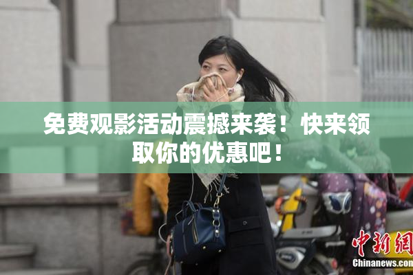 免费观影活动震撼来袭！快来领取你的优惠吧！