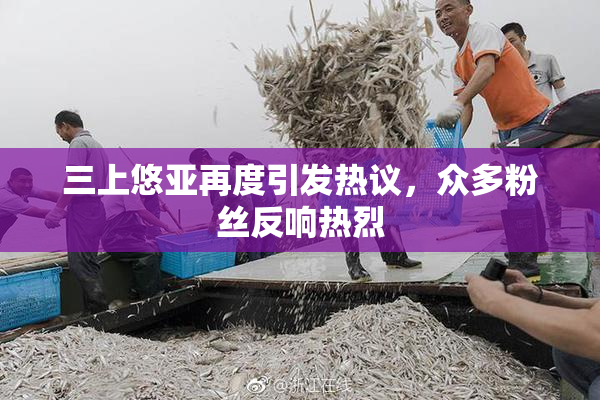 三上悠亚再度引发热议，众多粉丝反响热烈