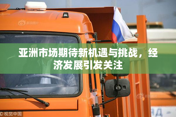 亚洲市场期待新机遇与挑战，经济发展引发关注