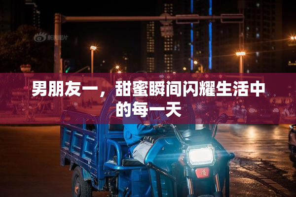 男朋友一，甜蜜瞬间闪耀生活中的每一天