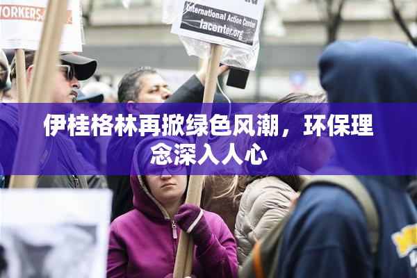 伊桂格林再掀绿色风潮，环保理念深入人心