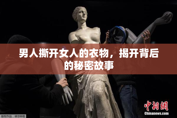 男人撕开女人的衣物，揭开背后的秘密故事
