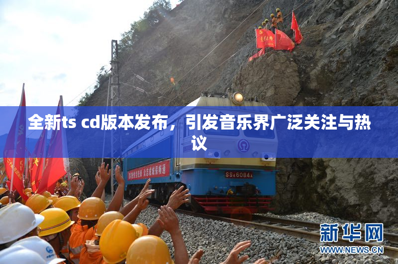全新ts cd版本发布，引发音乐界广泛关注与热议