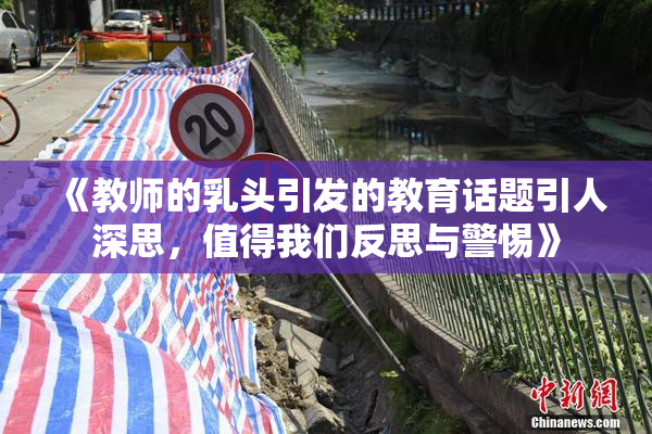 《教师的乳头引发的教育话题引人深思，值得我们反思与警惕》