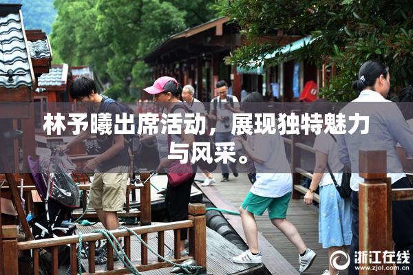 林予曦出席活动，展现独特魅力与风采。