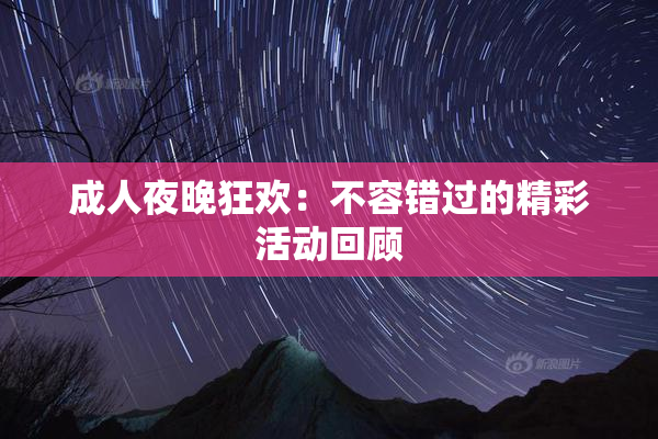 成人夜晚狂欢：不容错过的精彩活动回顾