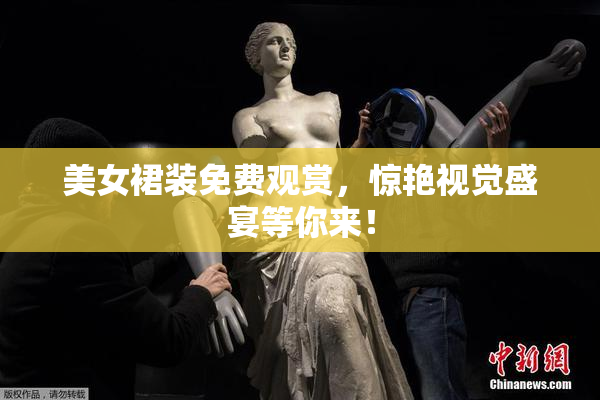美女裙装免费观赏，惊艳视觉盛宴等你来！