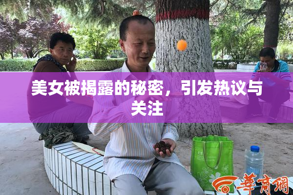 美女被揭露的秘密，引发热议与关注
