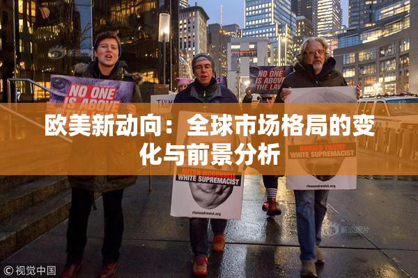 欧美新动向：全球市场格局的变化与前景分析
