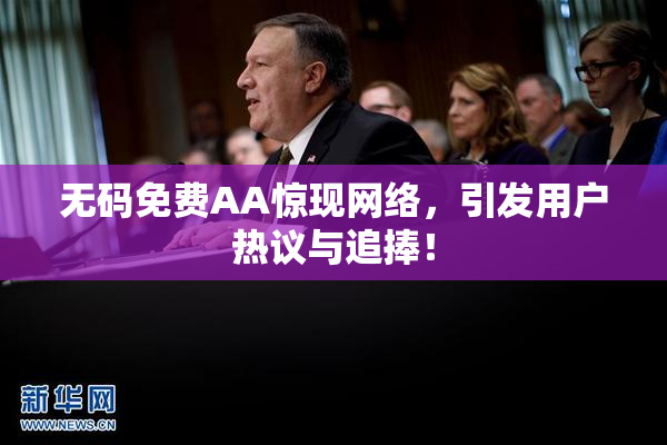 无码免费AA惊现网络，引发用户热议与追捧！