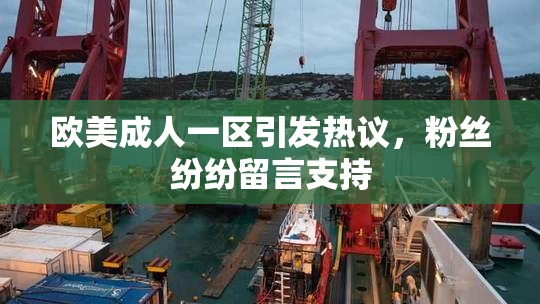 欧美成人一区引发热议，粉丝纷纷留言支持