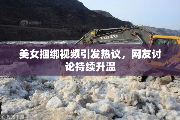 美女捆绑视频引发热议，网友讨论持续升温