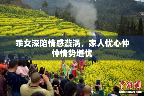 乖女深陷情感漩涡，家人忧心忡忡情势堪忧