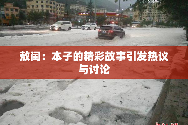 敖闰：本子的精彩故事引发热议与讨论