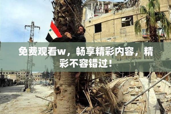 免费观看w，畅享精彩内容，精彩不容错过！
