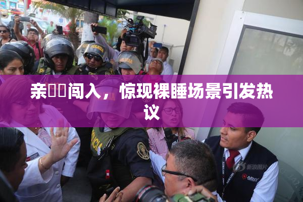 亲妺妺闯入，惊现裸睡场景引发热议
