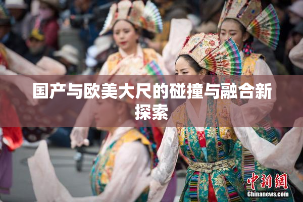 国产与欧美大尺的碰撞与融合新探索