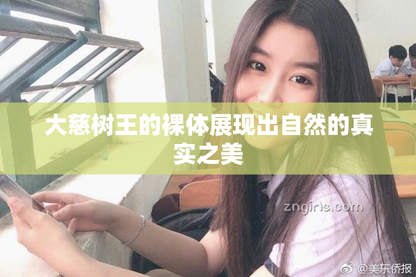 大慈树王的裸体展现出自然的真实之美