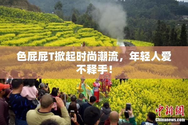 色屁屁T掀起时尚潮流，年轻人爱不释手！