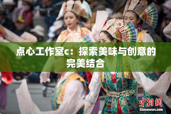 点心工作室c：探索美味与创意的完美结合