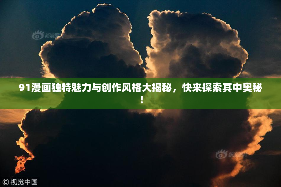 91漫画独特魅力与创作风格大揭秘，快来探索其中奥秘！