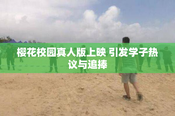 樱花校园真人版上映 引发学子热议与追捧