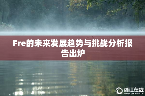 Fre的未来发展趋势与挑战分析报告出炉