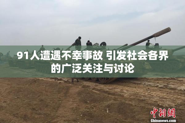 91人遭遇不幸事故 引发社会各界的广泛关注与讨论