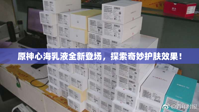 原神心海乳液全新登场，探索奇妙护肤效果！