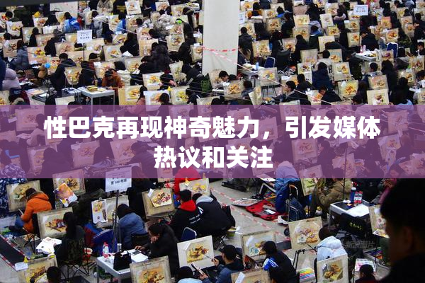 性巴克再现神奇魅力，引发媒体热议和关注