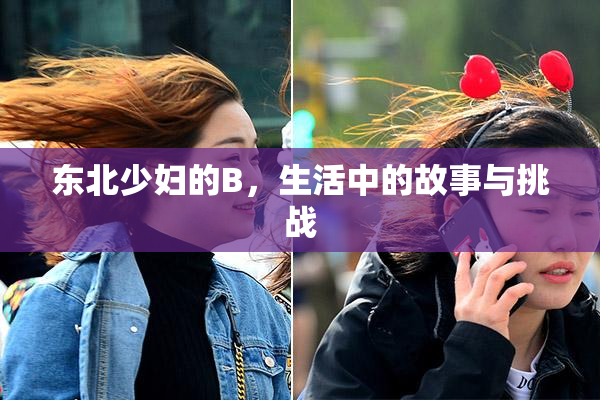 东北少妇的B，生活中的故事与挑战